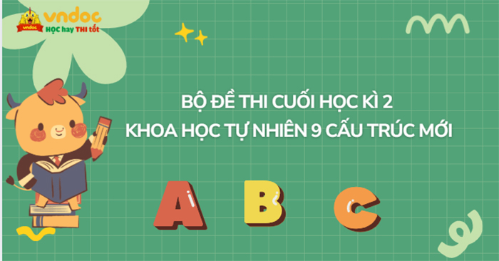 Bộ đề thi cuối học kì 2 Khoa học tự nhiên 9 Cấu trúc mới