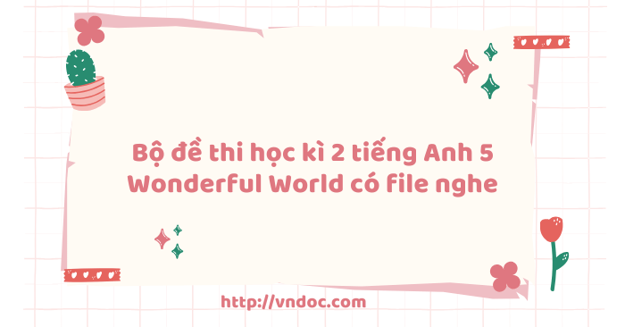 Bộ đề thi học kì 2 tiếng Anh 5 Wonderful World có file nghe - 5 Đề thi ...
