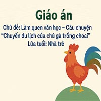 Giáo án dạy hè lớp nhà trẻ: Truyện ‘Chuyến du lịch của chú gà trống choai’
