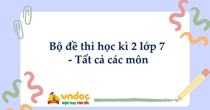 Bộ 100 đề thi học kì 2 lớp 7 năm 2026 - Tất cả các môn 