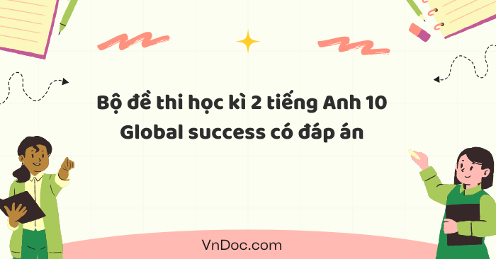 Bộ đề thi học kì 2 tiếng Anh 10 Global Success Form 2025 có file nghe