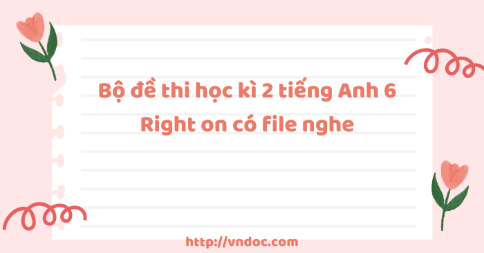 Bộ đề thi học kì 2 tiếng Anh 6 Right on có file nghe