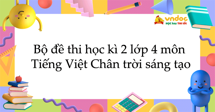 Bộ đề thi học kì 2 lớp 4 môn Tiếng Việt Chân trời sáng tạo năm 2025 - 2026