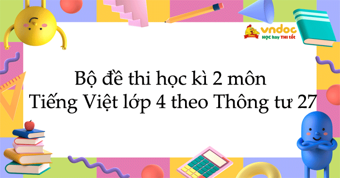 Bộ đề thi học kì 2 môn Tiếng Việt lớp 4 năm 2025 - 2026 theo Thông tư 27