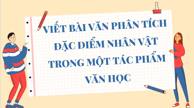  Viết bài văn phân tích đặc điểm nhân vật 