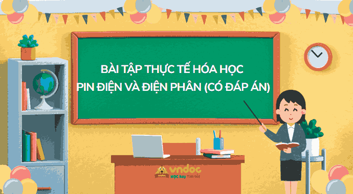 Bài tập thực tế hóa học Pin điện và điện phân (Có đáp án)