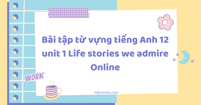 Bài tập từ vựng tiếng Anh 12 unit 1 Life stories we admire Online - Bài ...