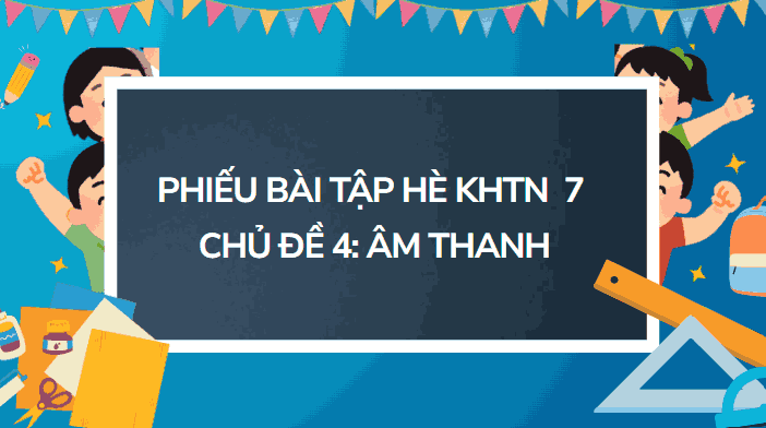 Bài tập hè Khoa học tự nhiên lớp 7 Chủ đề 4 Âm thanh