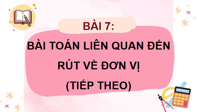 PowerPoint Toán 4 Bài toán liên quan đến rút về đơn vị (tiếp theo)