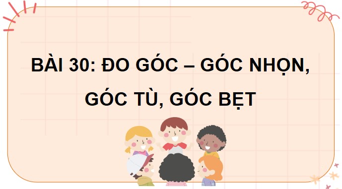 PowerPoint Toán 4 Bài 30: Đo góc – Góc nhọn, góc tù, góc bẹt
