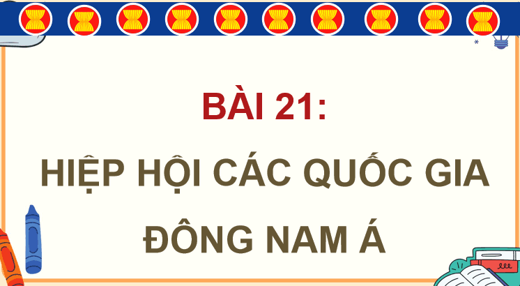 Bài 21: Hiệp hội các quốc gia Đông Nam Á