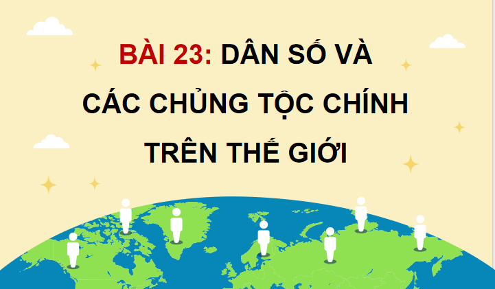 Bài 23: Dân số và các chủng tộc chính trên thế giới