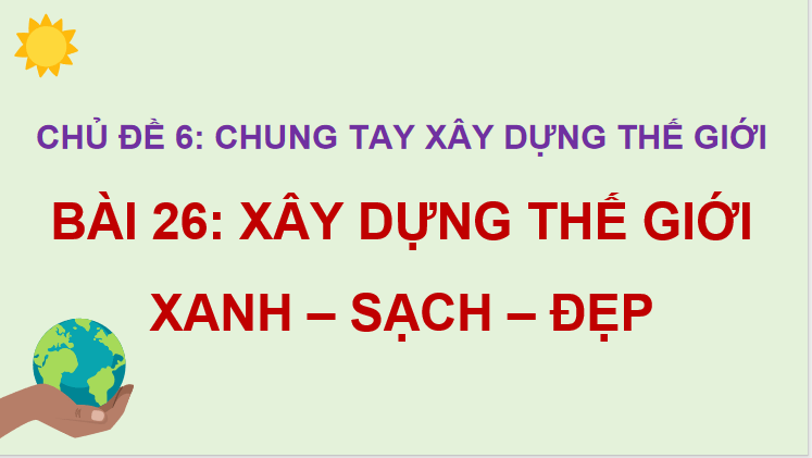 Bài 26: Xây dựng thế giới xanh - sạch - đẹp