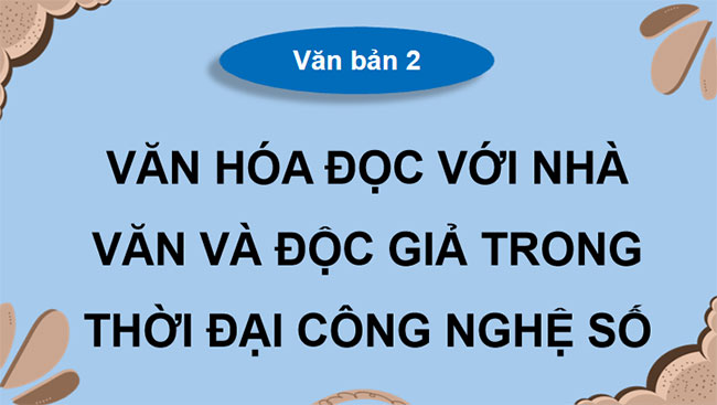  PowerPoint Ngữ văn 9 Bài 10: Văn hóa đọc với nhà văn và độc giả trong thời đại công nghệ số