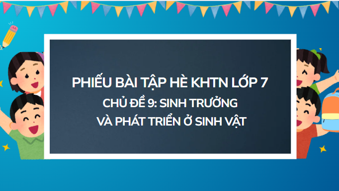 Bài tập hè Khoa học tự nhiên lớp 7 Chủ đề 9 Sinh trưởng và phát triển ở sinh vật