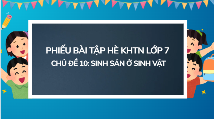 Bài tập hè Khoa học tự nhiên lớp 7 Chủ đề 10 Sinh sản ở sinh vật