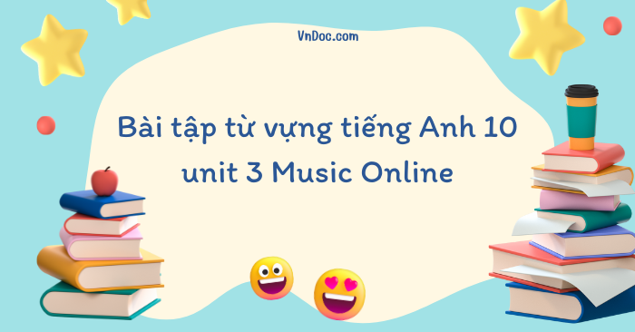 Bài tập từ vựng tiếng Anh 10 unit 3 Music Online - Bài tập Tiếng Anh 10 ...