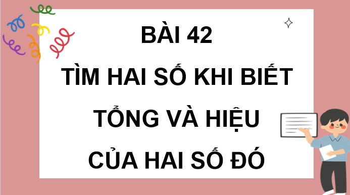 PowerPoint Toán 4 Bài 42: Tìm hai số khi biết tổng và hiệu của hai số đó