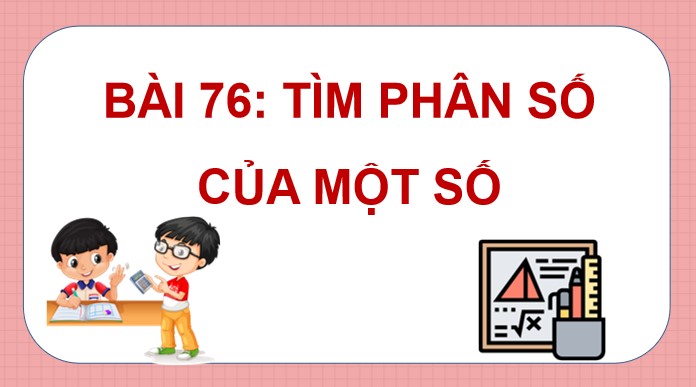 PowerPoint Toán 4 Bài 76: Tìm phân số của một số