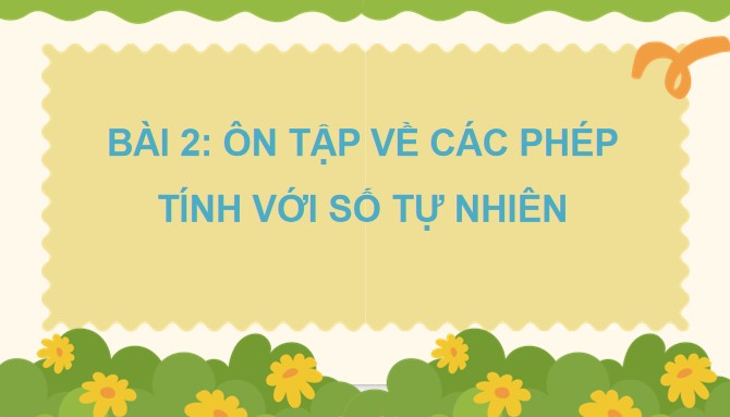 Powerpoint Bài 2: Ôn tập về các phép tính với các số tự nhiên
