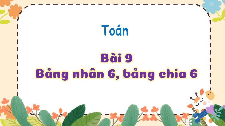 Bài 9: Bảng nhân 6, bảng chia 6