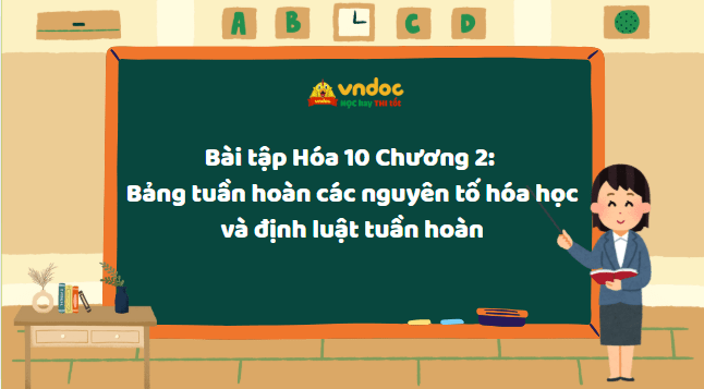 Bài tập Hóa 10 Chương 2: Bảng tuần hoàn các nguyên tố hóa học và định luật tuần hoàn