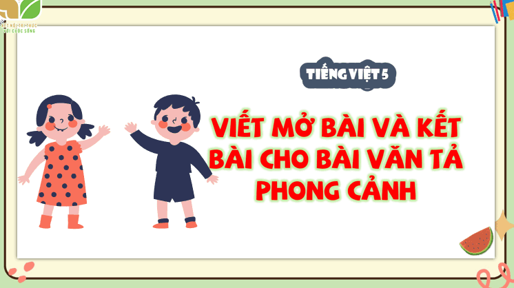 Bài 11: Viết mở bài và kết bài cho bài văn tả phong cảnh