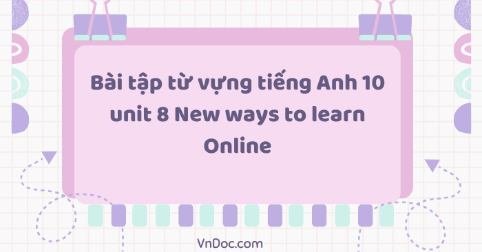 Bài tập từ vựng tiếng Anh 10 unit 8 New ways to learn Online - Bài tập ...