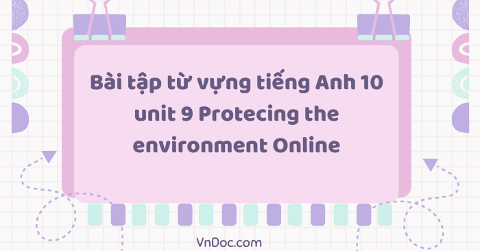 Bài tập từ vựng tiếng Anh 10 unit 9 Protecting the environment Online ...