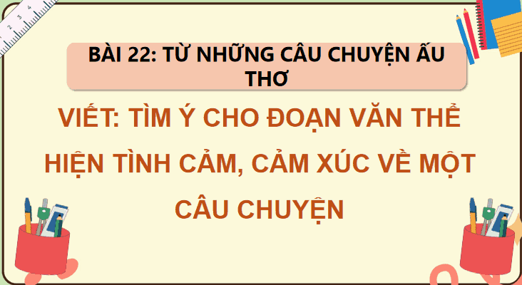 Bài 22: Tìm ý cho đoạn văn thể hiện tình cảm, cảm xúc về một câu chuyện