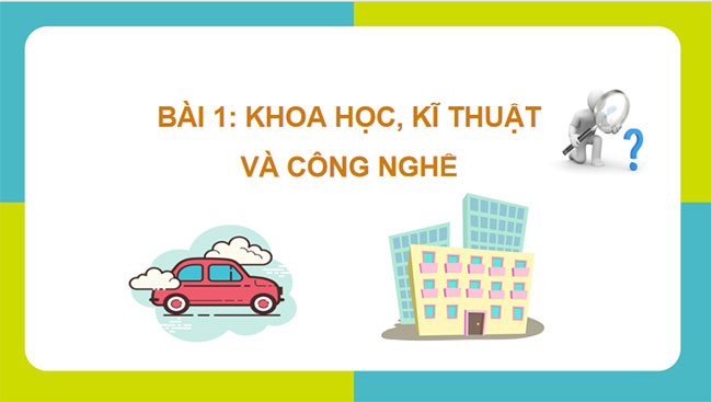 Giáo án PowerPoint Công nghệ 10 Bài 1: Khoa học kĩ thuật và công nghệ