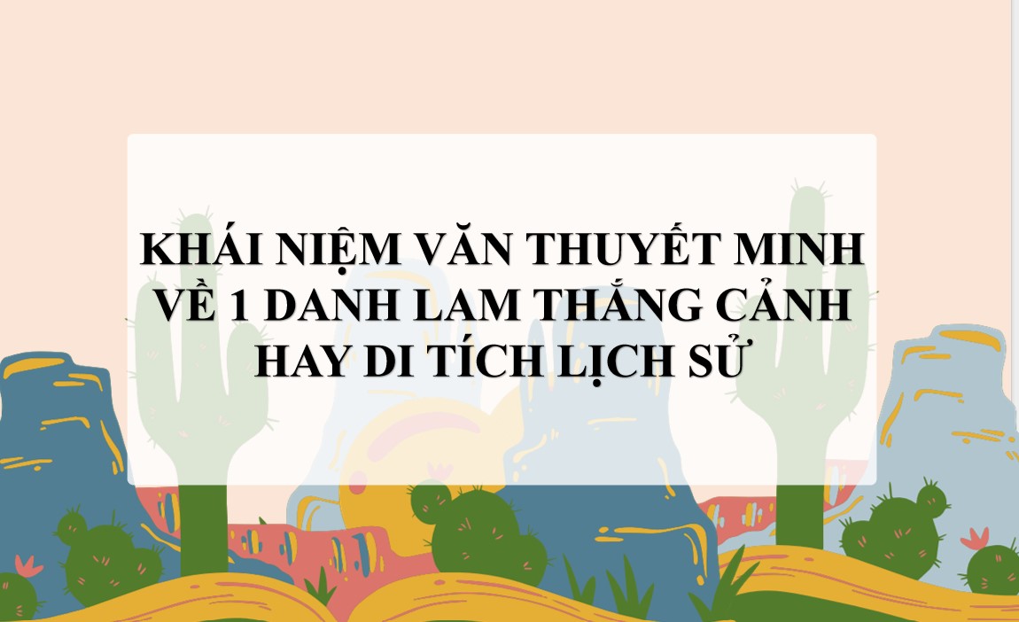 Giáo án PPT Văn 9 CTST Bài Viết bài văn thuyết minh về một danh lam thắng cảnh hay di tích lịch sử