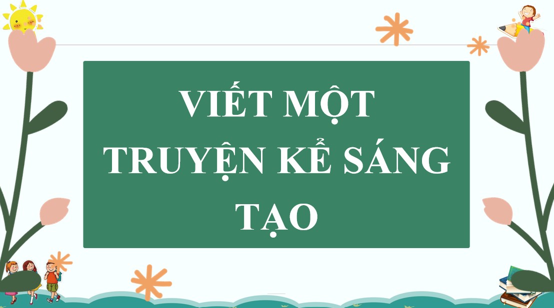 Giáo án PPT Văn 9 CTST Bài Viết một truyện kể sáng tạo