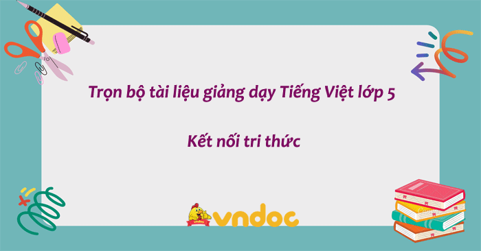 Trọn bộ tài liệu giảng dạy Tiếng Việt lớp 5