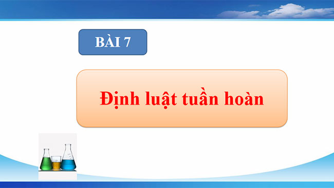 PowerPoint Hóa học 10 Bài 7: Định luật tuần hoàn Ý nghĩa của bảng tuần hoàn các nguyên tố hóa học