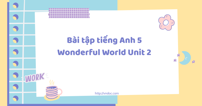 Bài tập tiếng Anh 5 Wonderful World Unit 2 - Bài tập unit 2 lớp 5 My ...