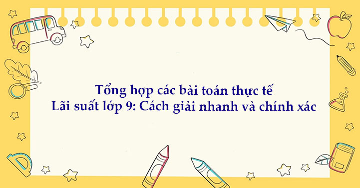 Tổng hợp các bài toán thực tế Lãi suất lớp 9: Cách giải nhanh và chính xác