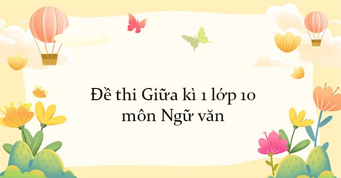 Đề thi Giữa kì 1 lớp 10 môn Ngữ văn