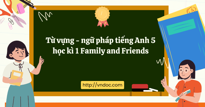 Từ vựng - ngữ pháp tiếng Anh 5 học kì 1 Family and Friends