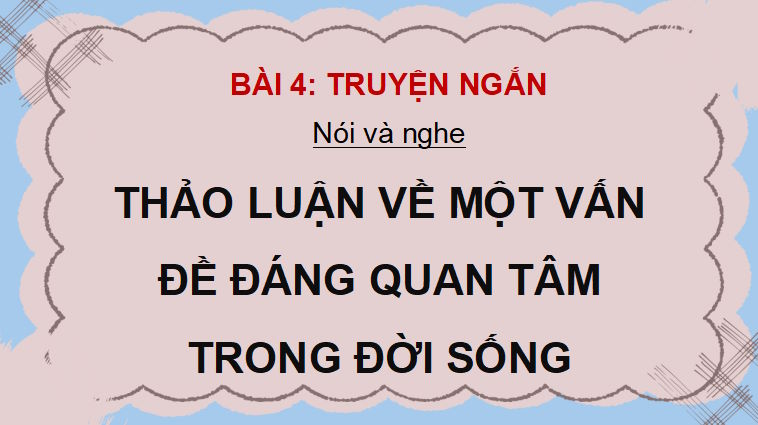 Giáo án PowerPoint Ngữ văn 9 Bài 4: Thảo luận về một vấn đề đáng quan tâm trong đời sống