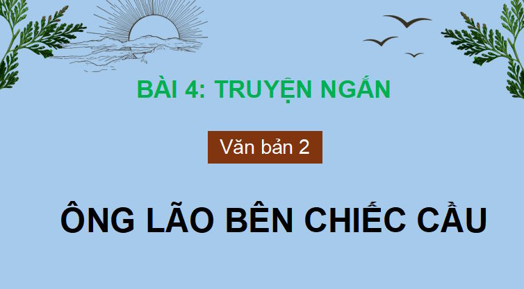 Giáo án PowerPoint Ngữ văn 9 Bài 4: Ông lão bên chiếc cầu