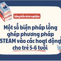 SKKN Một số biện pháp lồng ghép phương pháp STEAM vào các hoạt động cho trẻ 5-6 tuổi 