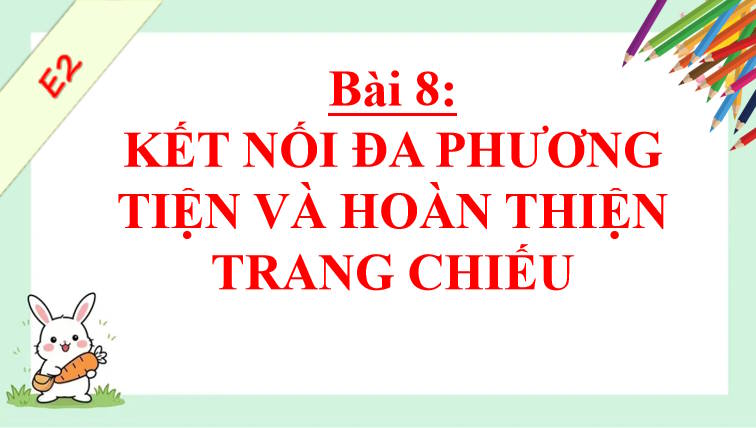 Giáo án PowerPoint Tin học 8 Bài 8: Kết nối đa phương tiện và hoàn thiện trang chiếu
