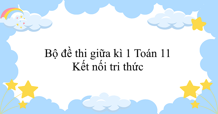 Bộ đề thi giữa kì 1 Toán 11 Kết nối tri thức