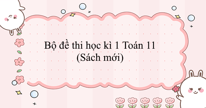 Bộ đề thi học kì 1 Toán 11 năm học 2025 - 2026 (Sách mới)