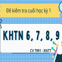 Bộ đề thi học kỳ 1 KHTN 6 7 8 9 theo CV 7991 sách Kết nối tri thức 