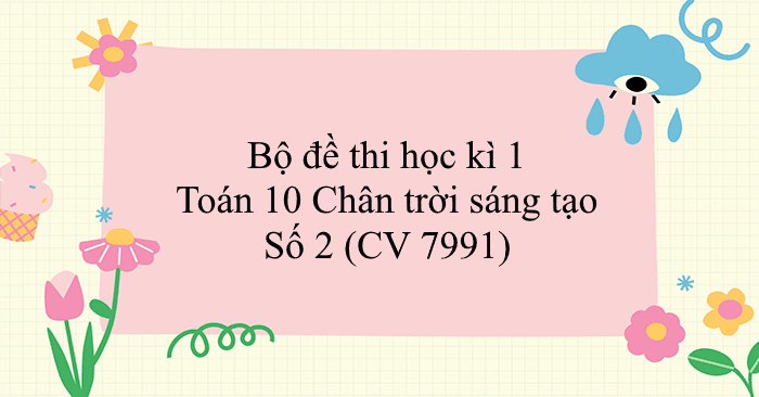 Bộ đề thi học kì 1 Toán 10 Chân trời sáng tạo - Số 2 (CV 7991)
