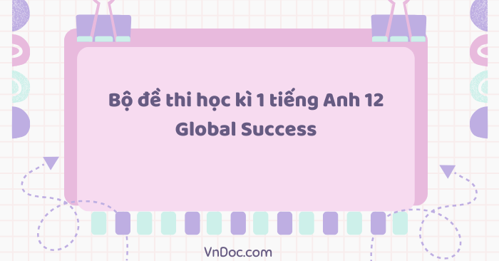 Bộ đề thi học kì 1 tiếng Anh 12 Global Success