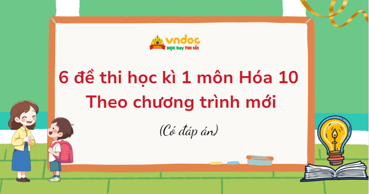 6 bộ đề thi học kì 1 môn Hóa học lớp 10 Theo chương trình mới