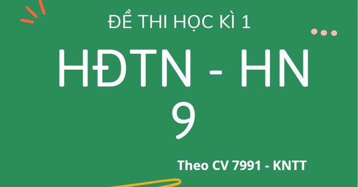 Bộ 3 đề thi học kì 1 Hoạt động trải nghiệm - Hướng nghiệp 9 theo CV 7991 - Kết nối